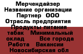 Мерчендайзер › Название организации ­ Партнер, ООО › Отрасль предприятия ­ Продукты питания, табак › Минимальный оклад ­ 1 - Все города Работа » Вакансии   . Новосибирская обл.,Новосибирск г.